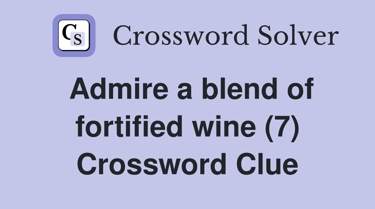 Admire a blend of fortified wine (7) Crossword Clue Answers